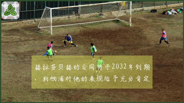 赫拉芬贝赫的合同将于2032年到期，利物浦对他的表现给予充分肯定