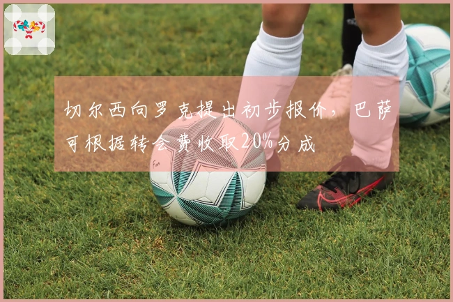 切尔西向罗克提出初步报价，巴萨可根据转会费收取20%分成