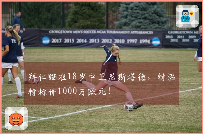 拜仁瞄准18岁中卫尼斯塔德，特温特标价1000万欧元！