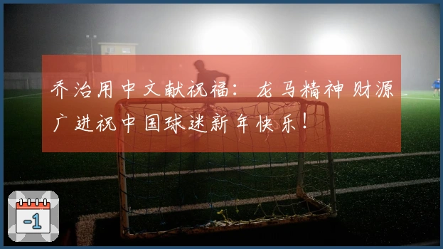 乔治用中文献祝福：龙马精神 财源广进祝中国球迷新年快乐！