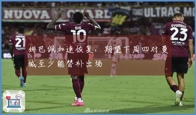 姆巴佩加速恢复，期望下周四对曼城至少能替补出场