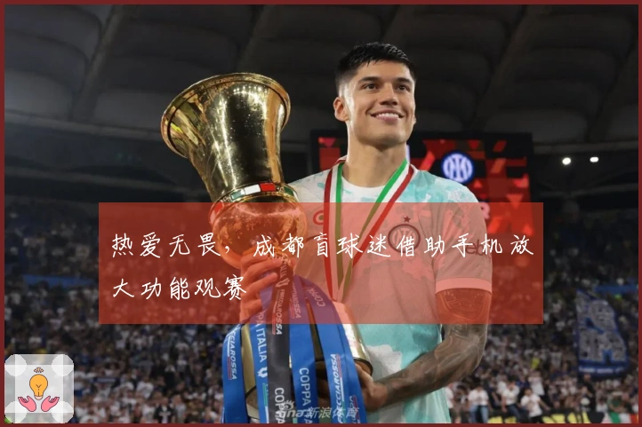 热爱无畏，成都盲球迷借助手机放大功能观赛