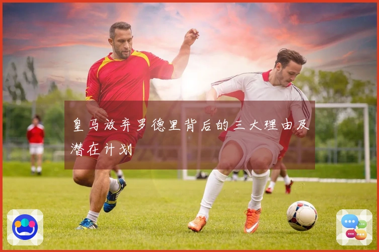 皇马放弃罗德里背后的三大理由及潜在计划