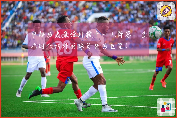 中超历史最强外援十一人阵容！金元时代的外籍球员皆为巨星！