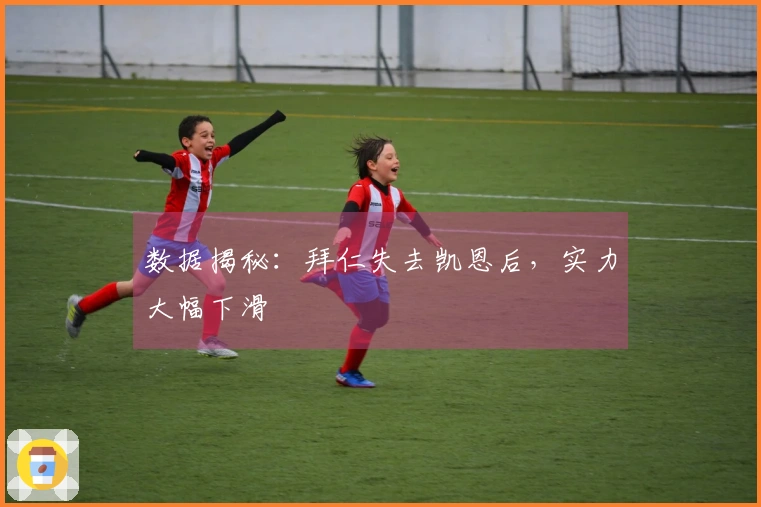 数据揭秘：拜仁失去凯恩后，实力大幅下滑