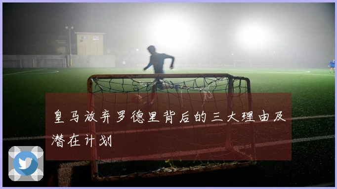 皇马放弃罗德里背后的三大理由及潜在计划