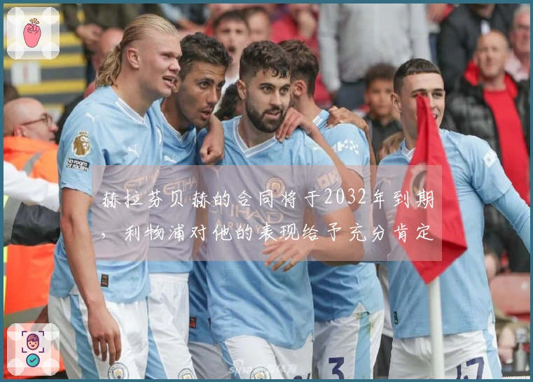 赫拉芬贝赫的合同将于2032年到期，利物浦对他的表现给予充分肯定