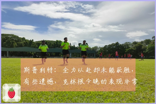 斯普利特：全力以赴却未能获胜，有些遗憾，克林根今晚的表现非常出色