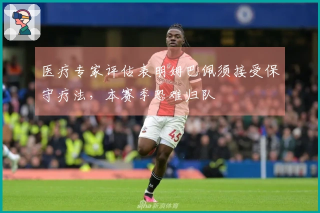 医疗专家评估表明姆巴佩须接受保守疗法，本赛季恐难归队