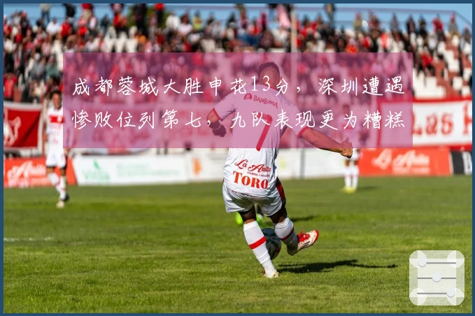 成都蓉城大胜申花13分，深圳遭遇惨败位列第七，九队表现更为糟糕