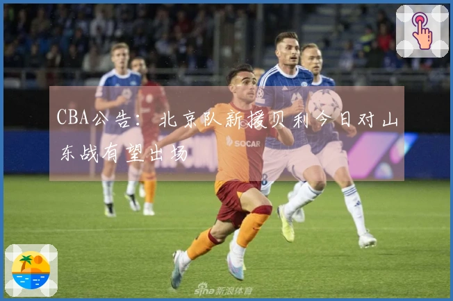 CBA公告：北京队新援贝利今日对山东战有望出场