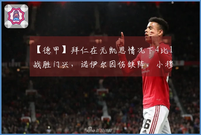 【德甲】拜仁在无凯恩情况下4比1战胜门兴，诺伊尔因伤缺阵，小穆首次进球