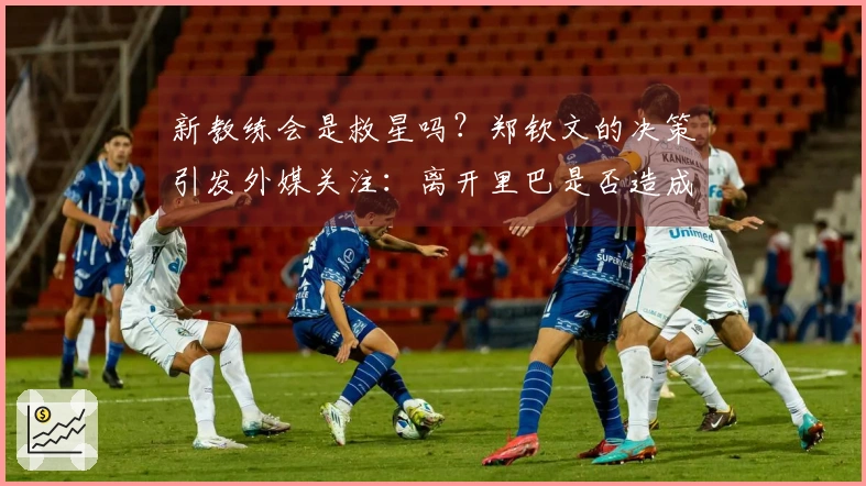 新教练会是救星吗？郑钦文的决策引发外媒关注：离开里巴是否造成损失？