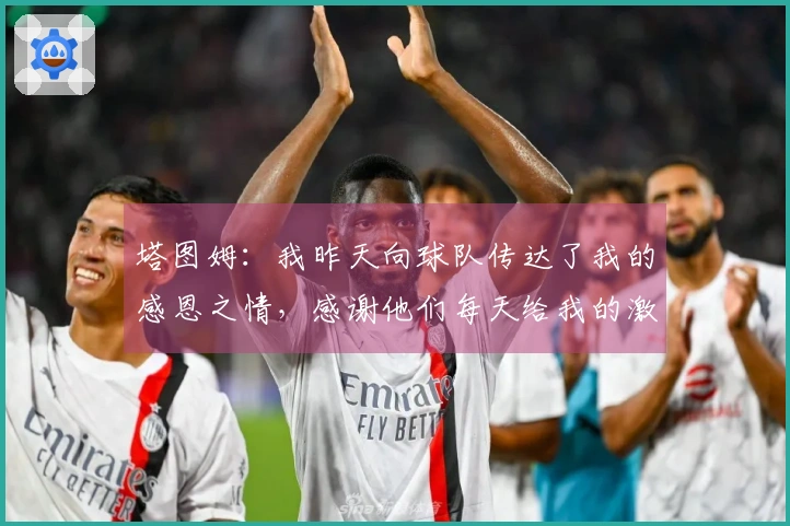 塔图姆：我昨天向球队传达了我的感恩之情，感谢他们每天给我的激励